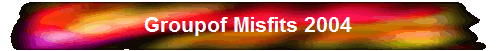 Groupof Misfits 2004